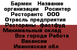 Бармен › Название организации ­ Росинтер Ресторантс, ООО › Отрасль предприятия ­ Рестораны, фастфуд › Минимальный оклад ­ 30 000 - Все города Работа » Вакансии   . Ивановская обл.